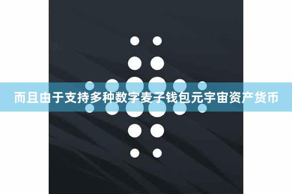 而且由于支持多种数字麦子钱包元宇宙资产货币