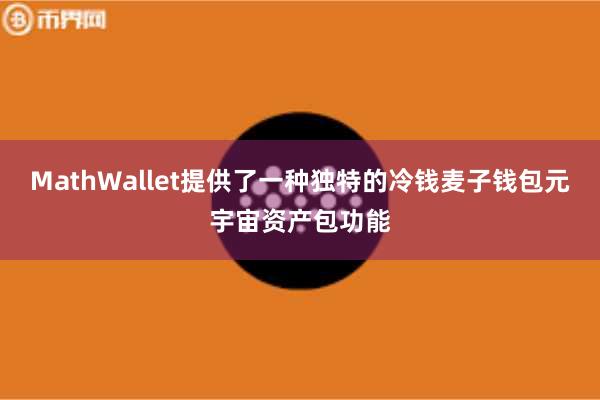 MathWallet提供了一种独特的冷钱麦子钱包元宇宙资产包功能