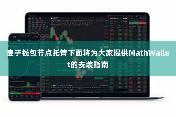 麦子钱包节点托管下面将为大家提供MathWallet的安装指南