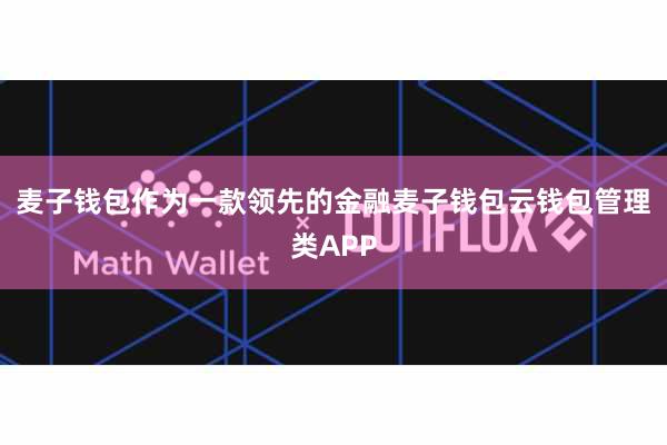 麦子钱包作为一款领先的金融麦子钱包云钱包管理类APP
