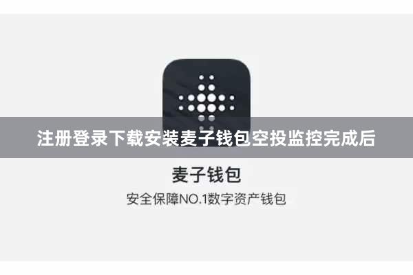 注册登录下载安装麦子钱包空投监控完成后