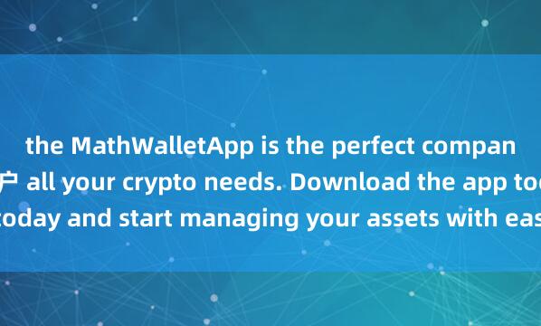 the MathWalletApp is the perfect companion for麦子钱包多签账户 all your crypto needs. Download the app today and start managing your assets with ease and convenience.